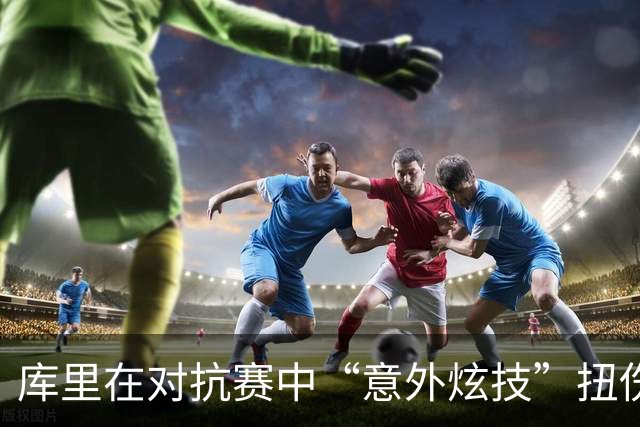 库里在对抗赛中“意外炫技”扭伤膝盖，迅速飞回更衣室！
